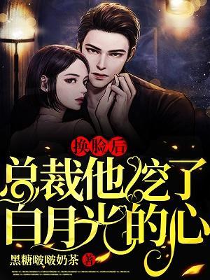 换脸后,总裁他挖了白月光的心