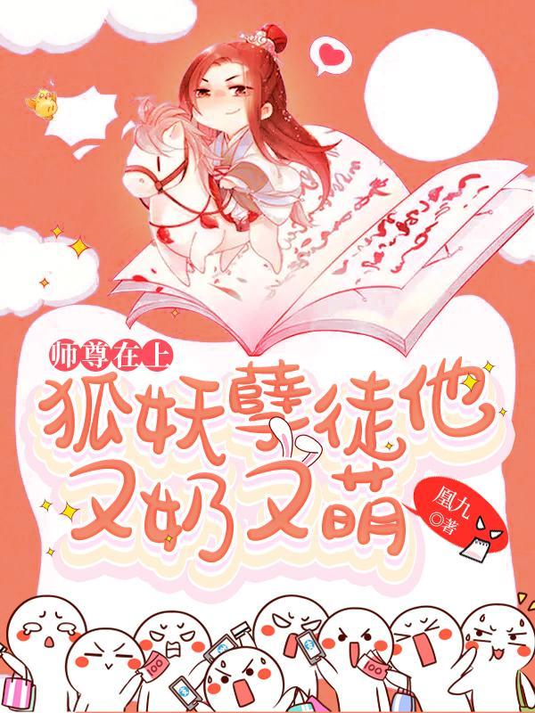 师尊在上：狐妖孽徒他又奶又萌